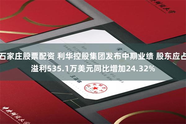 石家庄股票配资 利华控股集团发布中期业绩 股东应占溢利535.1万美元同比增加24.32%