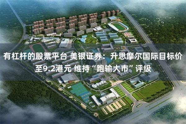 有杠杆的股票平台 美银证券：升思摩尔国际目标价至9.2港元 维持“跑输大市”评级