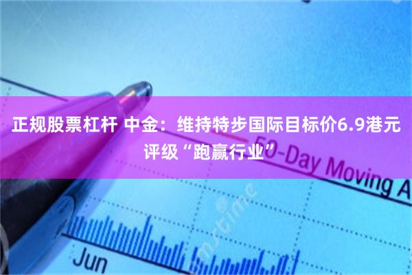 正规股票杠杆 中金：维持特步国际目标价6.9港元 评级“跑赢行业”
