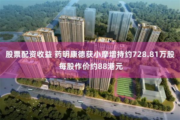 股票配资收益 药明康德获小摩增持约728.81万股 每股作价约88港元