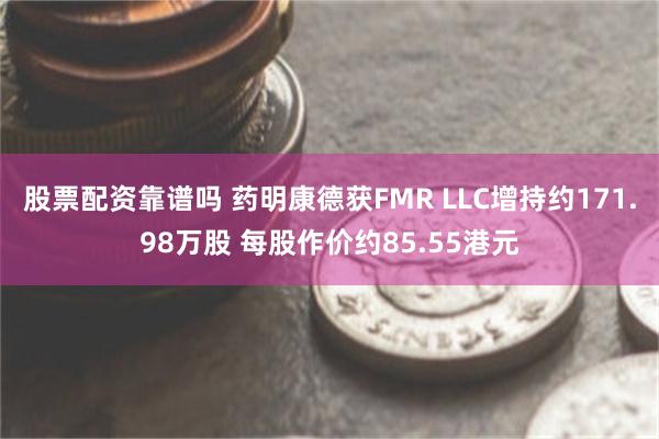 股票配资靠谱吗 药明康德获FMR LLC增持约171.98万股 每股作价约85.55港元