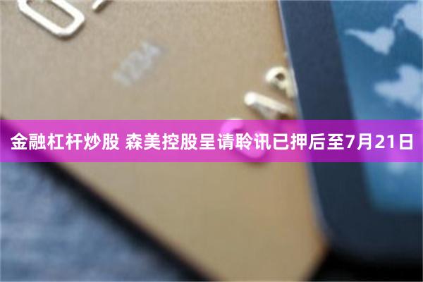金融杠杆炒股 森美控股呈请聆讯已押后至7月21日