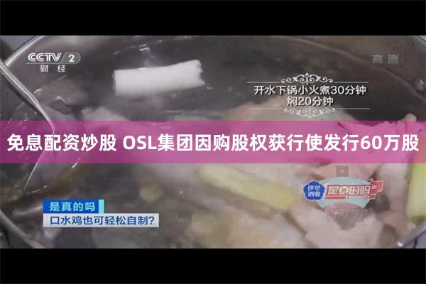 免息配资炒股 OSL集团因购股权获行使发行60万股
