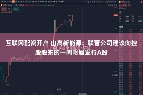互联网配资开户 山高新能源：联营公司建议向控股股东的一间附属发行A股
