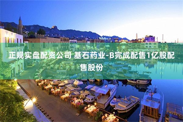 正规实盘配资公司 基石药业-B完成配售1亿股配售股份