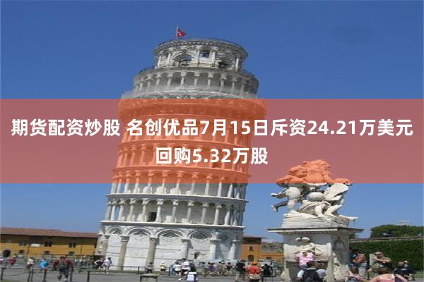 期货配资炒股 名创优品7月15日斥资24.21万美元回购5.32万股