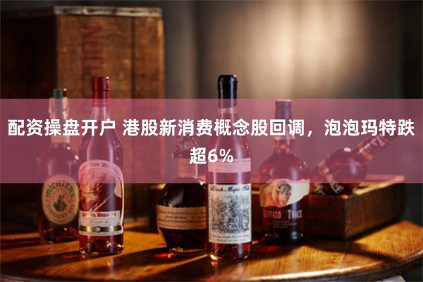 配资操盘开户 港股新消费概念股回调，泡泡玛特跌超6%