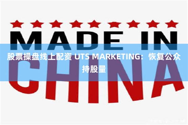 股票操盘线上配资 UTS MARKETING：恢复公众持股量