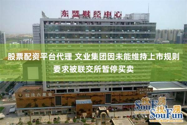 股票配资平台代理 文业集团因未能维持上市规则要求被联交所暂停买卖