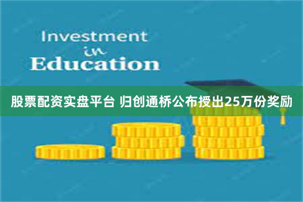 股票配资实盘平台 归创通桥公布授出25万份奖励