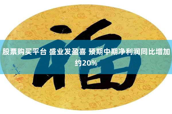 股票购买平台 盛业发盈喜 预期中期净利润同比增加约20%