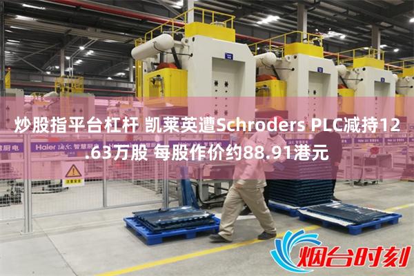 炒股指平台杠杆 凯莱英遭Schroders PLC减持12.63万股 每股作价约88.91港元