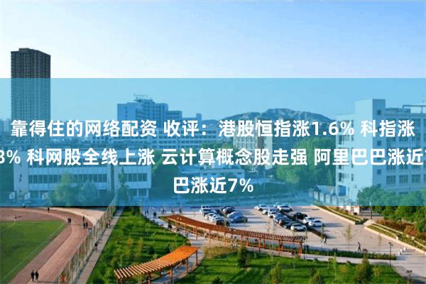 靠得住的网络配资 收评：港股恒指涨1.6% 科指涨2.8% 科网股全线上涨 云计算概念股走强 阿里巴巴涨近7%