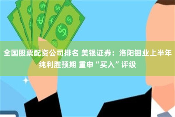 全国股票配资公司排名 美银证券：洛阳钼业上半年纯利胜预期 重申“买入”评级