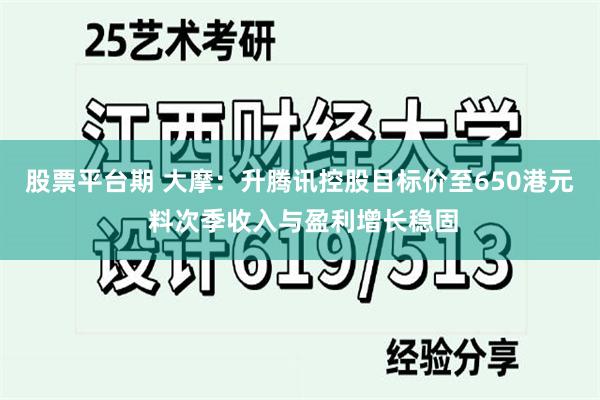 股票平台期 大摩：升腾讯控股目标价至650港元 料次季收入与盈利增长稳固