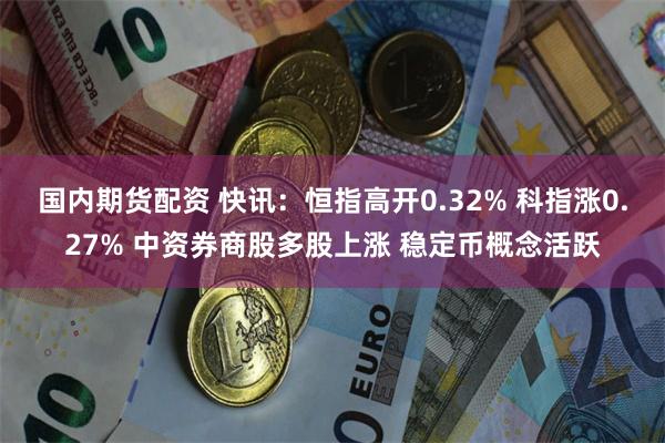 国内期货配资 快讯：恒指高开0.32% 科指涨0.27% 中资券商股多股上涨 稳定币概念活跃