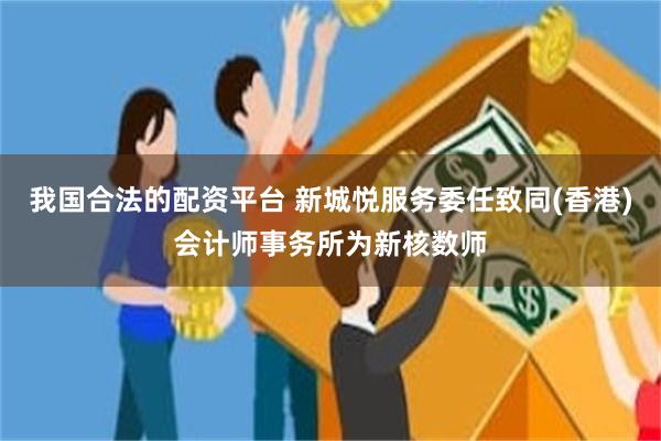 我国合法的配资平台 新城悦服务委任致同(香港)会计师事务所为新核数师