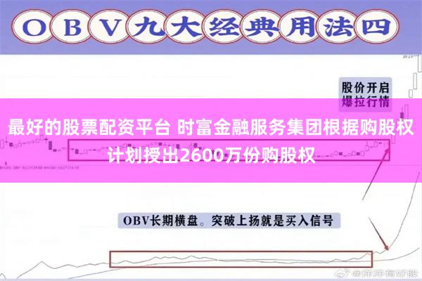 最好的股票配资平台 时富金融服务集团根据购股权计划授出2600万份购股权