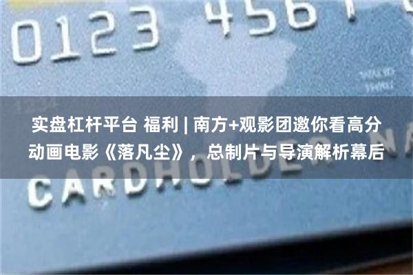 实盘杠杆平台 福利 | 南方+观影团邀你看高分动画电影《落凡尘》，总制片与导演解析幕后