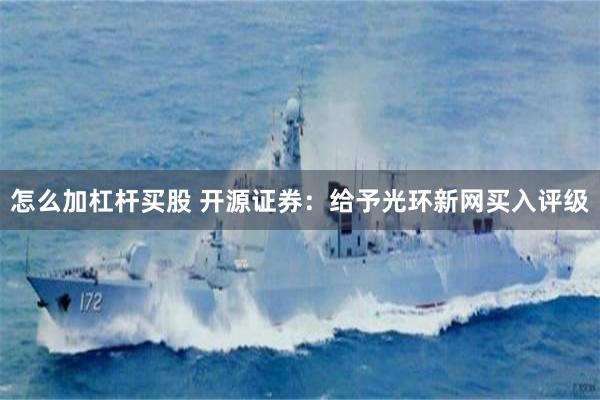 怎么加杠杆买股 开源证券：给予光环新网买入评级