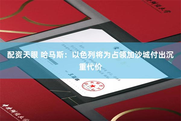 配资天眼 哈马斯：以色列将为占领加沙城付出沉重代价