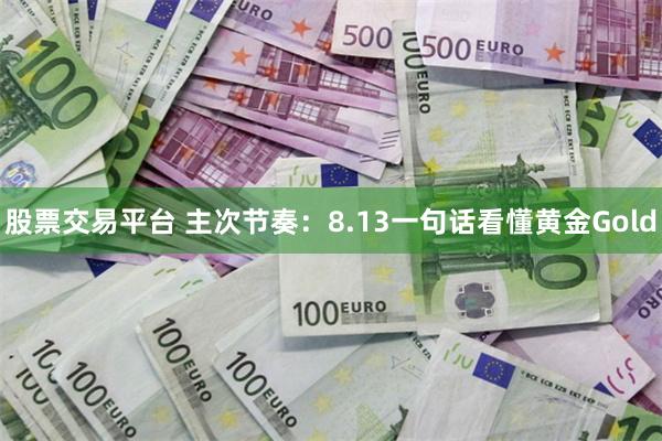 股票交易平台 主次节奏：8.13一句话看懂黄金Gold