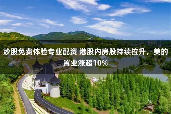 炒股免费体验专业配资 港股内房股持续拉升，美的置业涨超10%