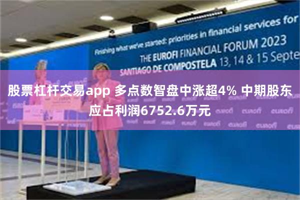 股票杠杆交易app 多点数智盘中涨超4% 中期股东应占利润6752.6万元