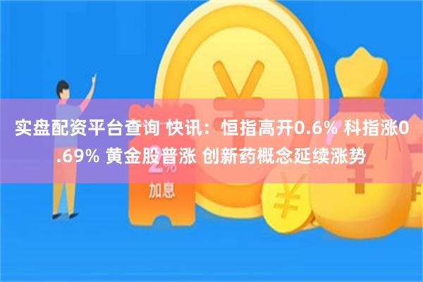 实盘配资平台查询 快讯：恒指高开0.6% 科指涨0.69% 黄金股普涨 创新药概念延续涨势