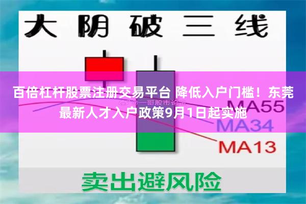 百倍杠杆股票注册交易平台 降低入户门槛！东莞最新人才入户政策9月1日起实施