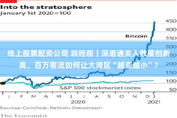 线上股票配资公司 圳经观｜深港通关人数屡创新高，百万客流如何让大湾区“越变越小”？
