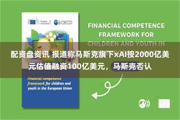 配资盘资讯 报道称马斯克旗下xAI按2000亿美元估值融资100亿美元，马斯克否认