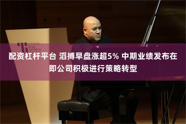 配资杠杆平台 滔搏早盘涨超5% 中期业绩发布在即公司积极进行策略转型