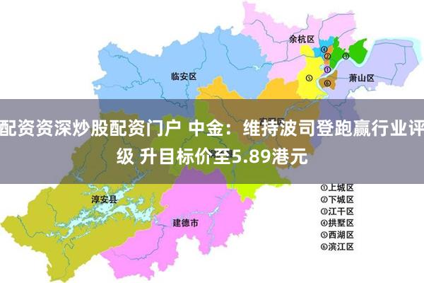 配资资深炒股配资门户 中金：维持波司登跑赢行业评级 升目标价至5.89港元