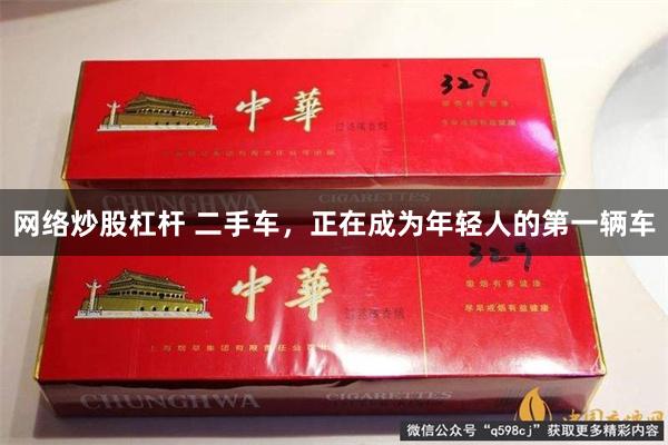 网络炒股杠杆 二手车，正在成为年轻人的第一辆车
