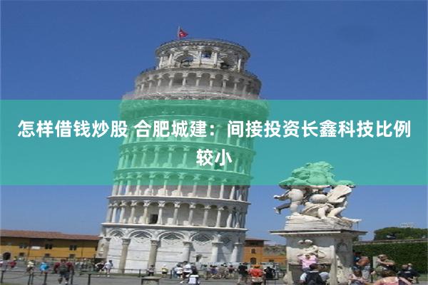 怎样借钱炒股 合肥城建：间接投资长鑫科技比例较小