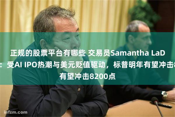 正规的股票平台有哪些 交易员Samantha LaDuc预测：受AI IPO热潮与美元贬值驱动，标普明年有望冲击8200点