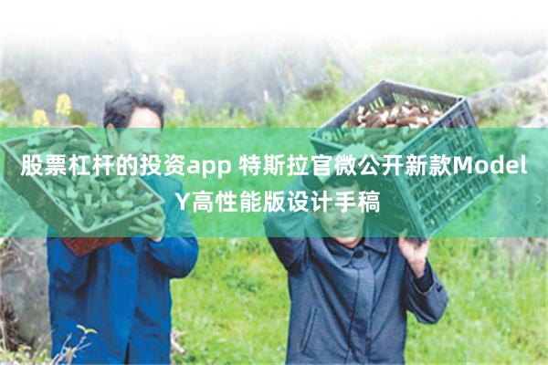股票杠杆的投资app 特斯拉官微公开新款Model Y高性能版设计手稿