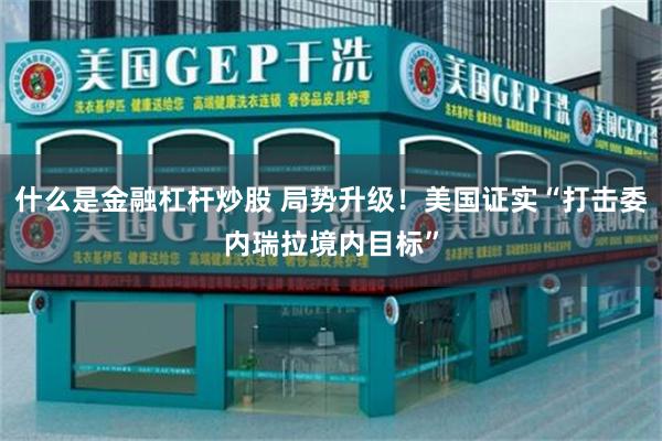 什么是金融杠杆炒股 局势升级！美国证实“打击委内瑞拉境内目标”