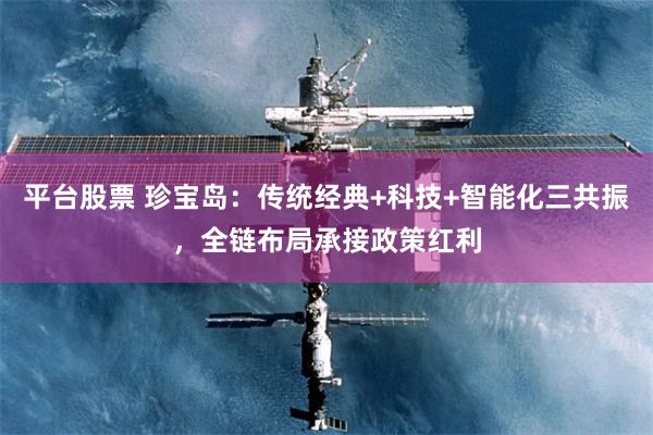 平台股票 珍宝岛：传统经典+科技+智能化三共振，全链布局承接政策红利
