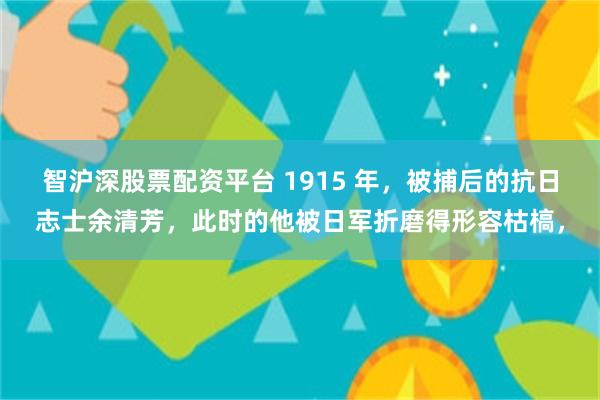 智沪深股票配资平台 1915 年，被捕后的抗日志士余清芳，此时的他被日军折磨得形容枯槁，