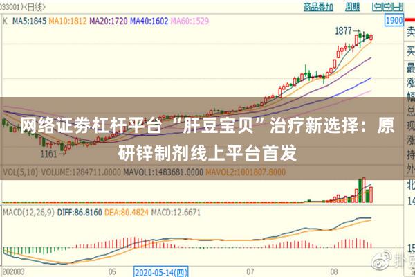网络证劵杠杆平台 “肝豆宝贝”治疗新选择:原研锌制剂线上平台首发