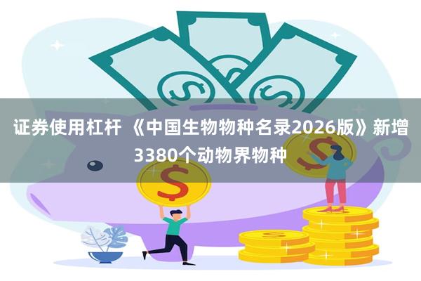 证券使用杠杆 《中国生物物种名录2026版》新增3380个动物界物种
