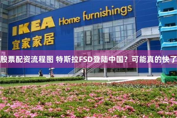 股票配资流程图 特斯拉FSD登陆中国？可能真的快了