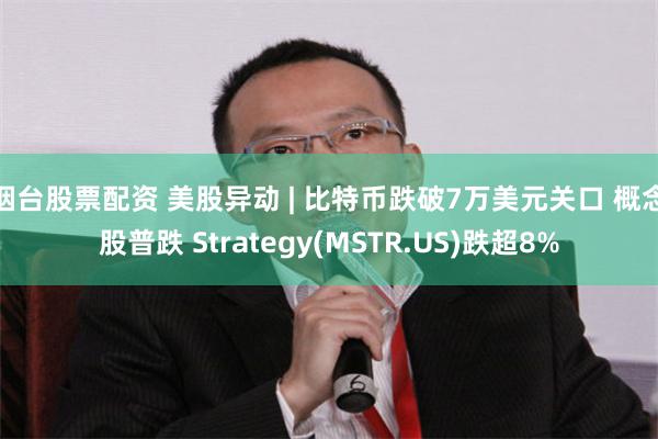 烟台股票配资 美股异动 | 比特币跌破7万美元关口 概念股普跌 Strategy(MSTR.US)跌超8%