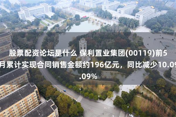 股票配资论坛是什么 保利置业集团(00119)前5个月累计实现合同销售金额约196亿元，同比减少10.09%