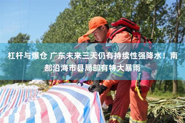 杠杆与爆仓 广东未来三天仍有持续性强降水!南部沿海市县局部有特大暴雨