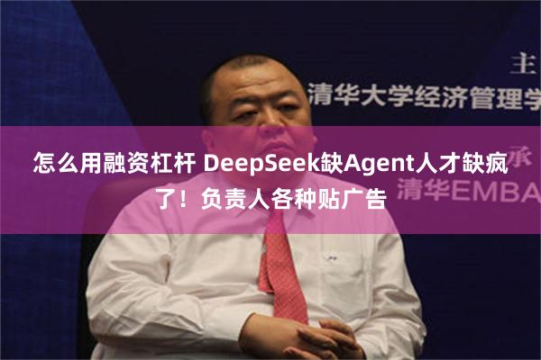 怎么用融资杠杆 DeepSeek缺Agent人才缺疯了！负责人各种贴广告