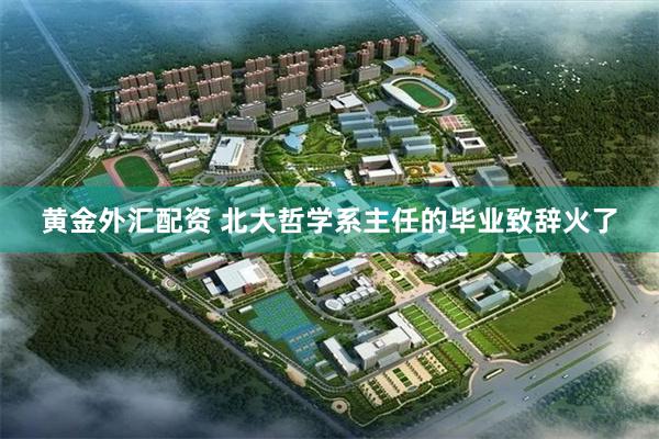 黄金外汇配资 北大哲学系主任的毕业致辞火了