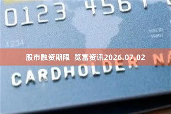 股市融资期限  览富资讯2026.07.02